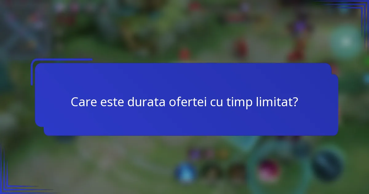 Care este durata ofertei cu timp limitat?