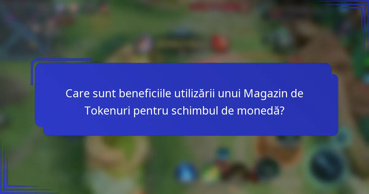 Care sunt beneficiile utilizării unui Magazin de Tokenuri pentru schimbul de monedă?