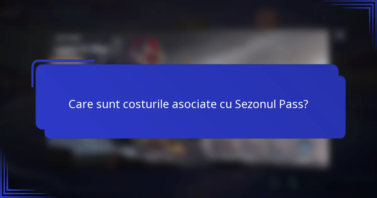 Care sunt costurile asociate cu Sezonul Pass?