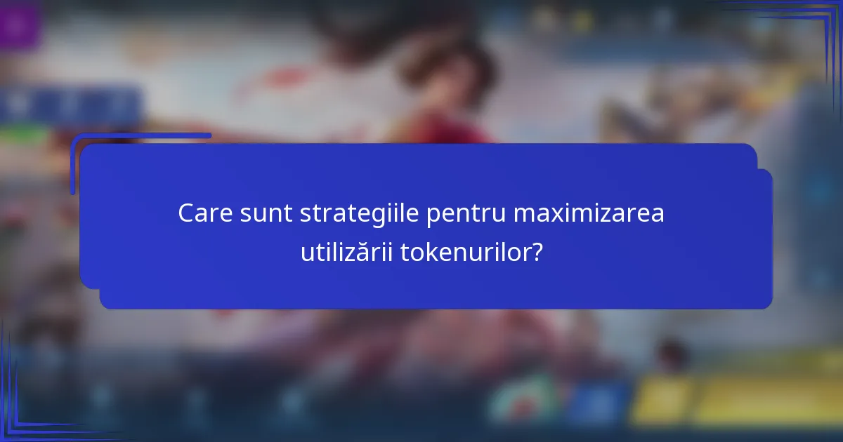 Care sunt strategiile pentru maximizarea utilizării tokenurilor?