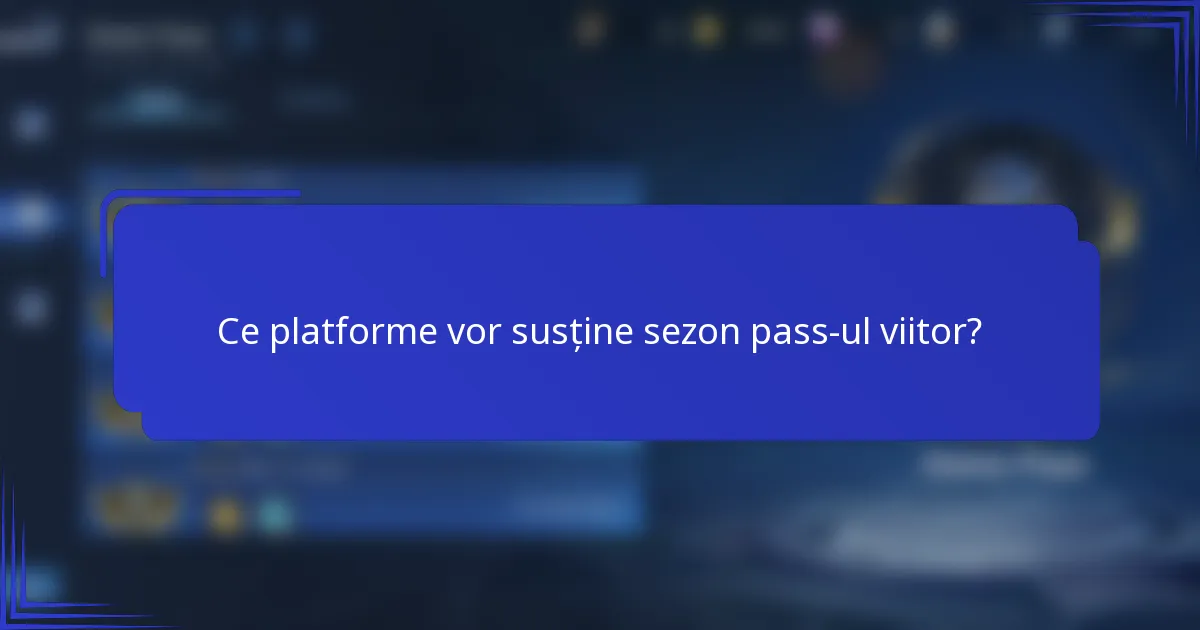 Ce platforme vor susține sezon pass-ul viitor?