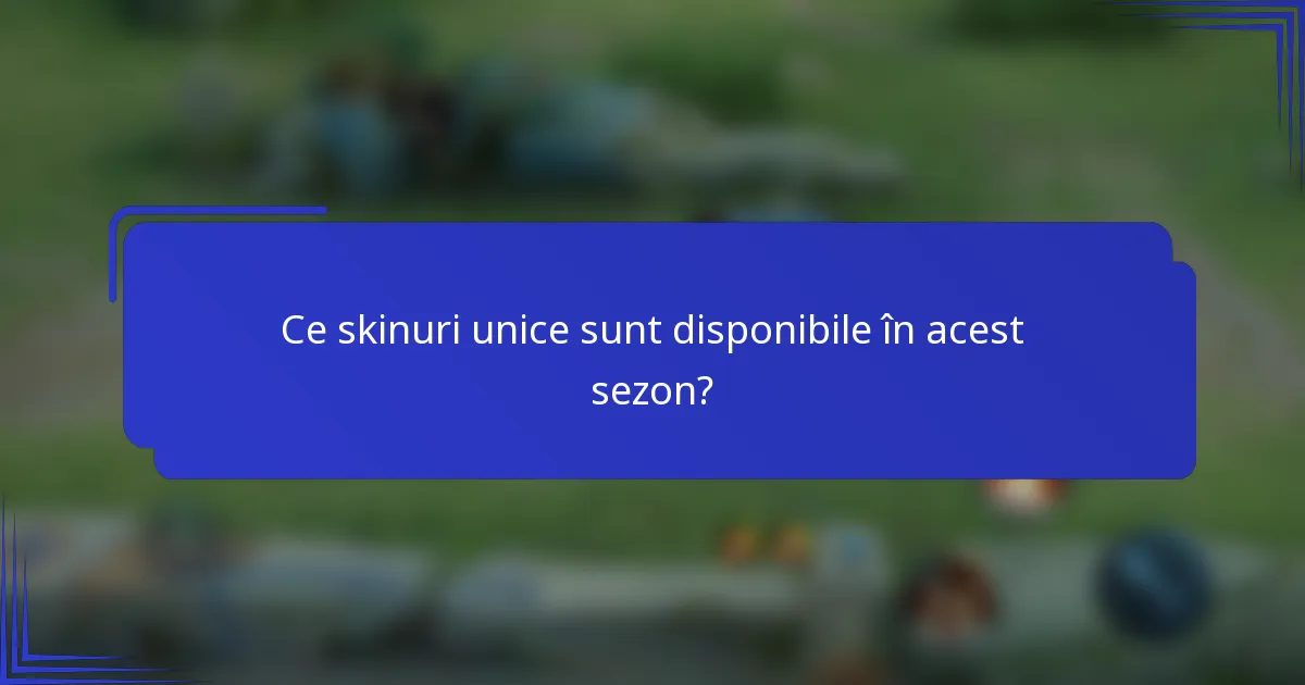 Ce skinuri unice sunt disponibile în acest sezon?