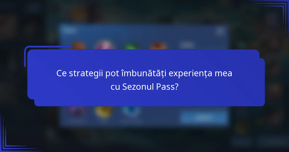 Ce strategii pot îmbunătăți experiența mea cu Sezonul Pass?