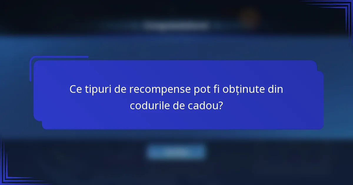 Ce tipuri de recompense pot fi obținute din codurile de cadou?