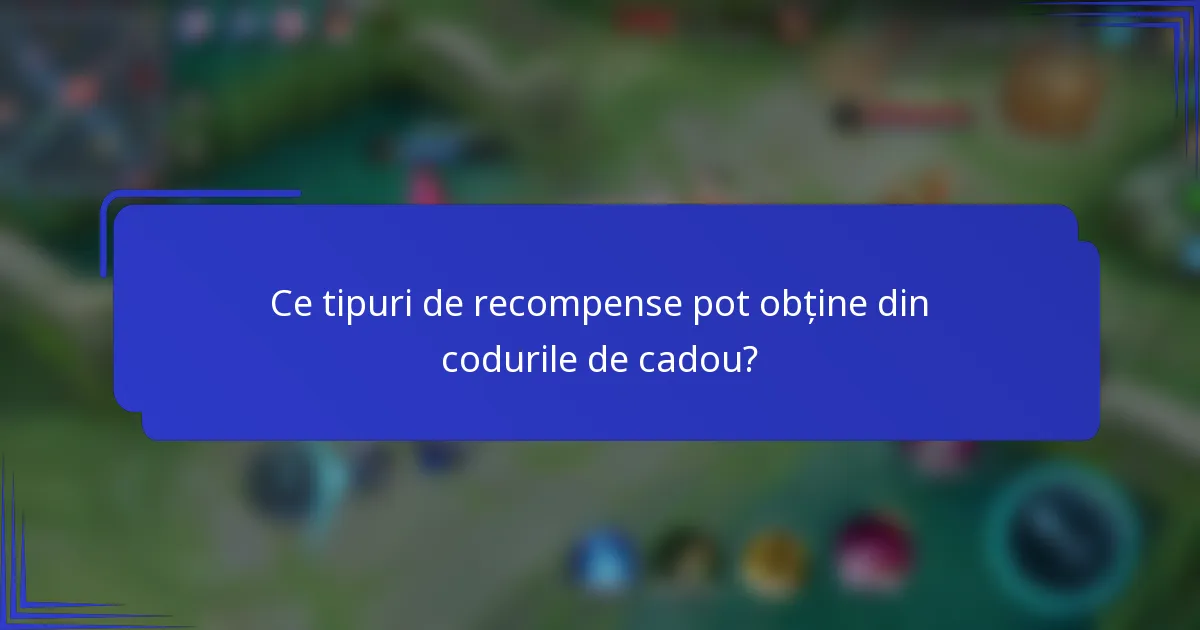 Ce tipuri de recompense pot obține din codurile de cadou?