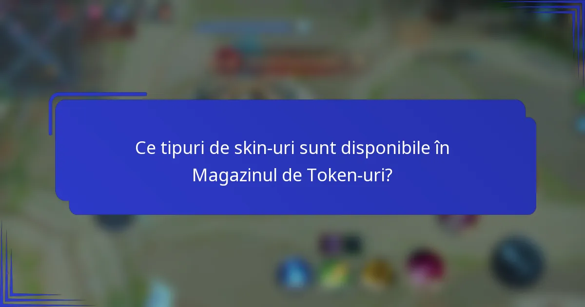Ce tipuri de skin-uri sunt disponibile în Magazinul de Token-uri?