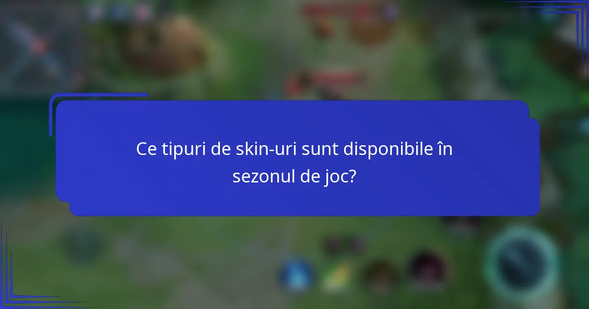 Ce tipuri de skin-uri sunt disponibile în sezonul de joc?