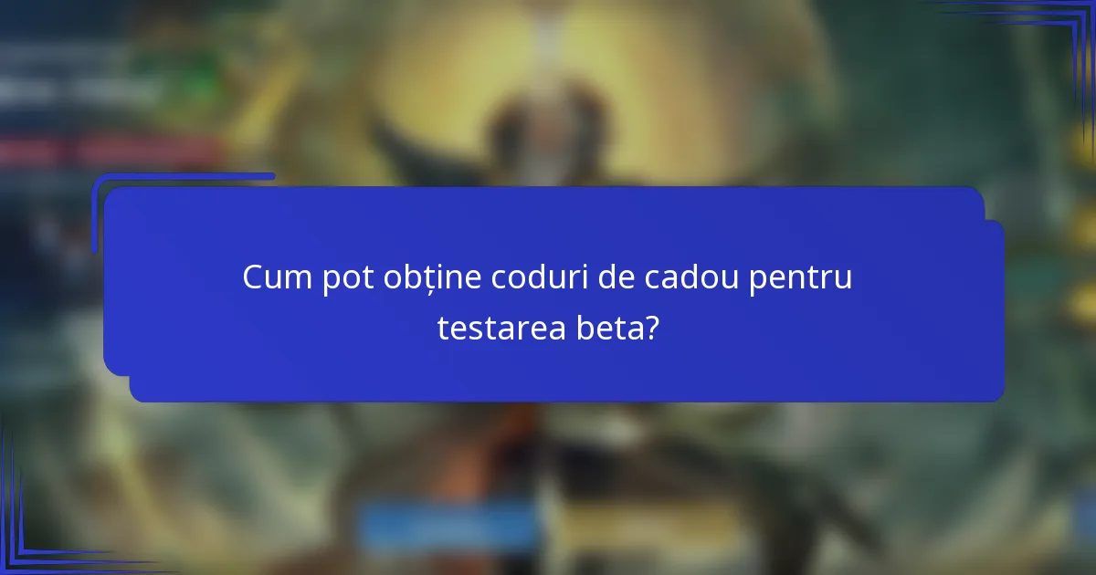 Cum pot obține coduri de cadou pentru testarea beta?