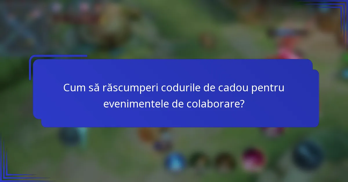 Cum să răscumperi codurile de cadou pentru evenimentele de colaborare?