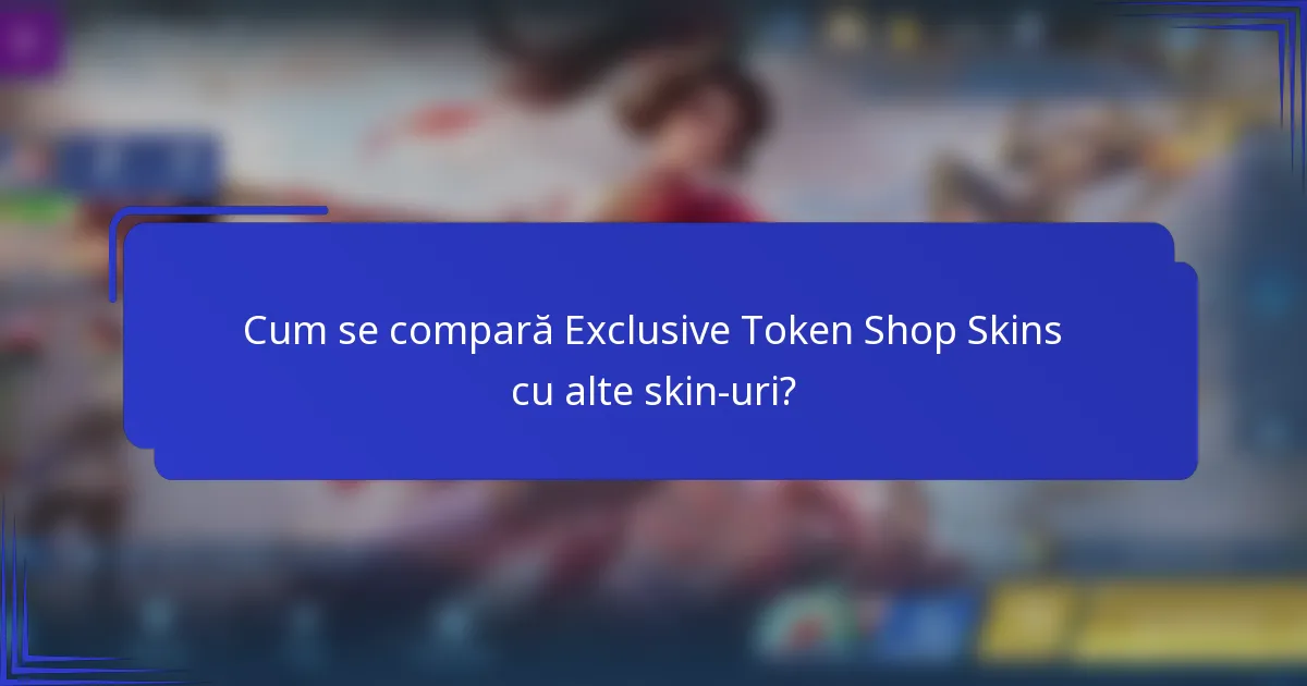 Cum se compară Exclusive Token Shop Skins cu alte skin-uri?