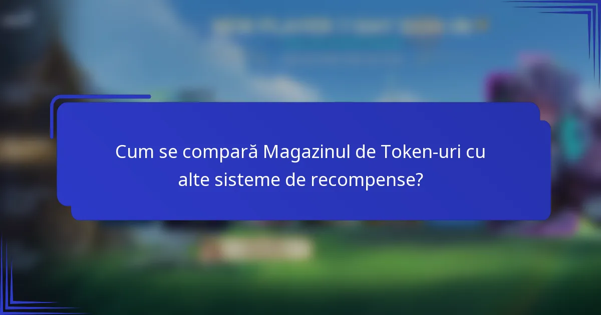 Cum se compară Magazinul de Token-uri cu alte sisteme de recompense?