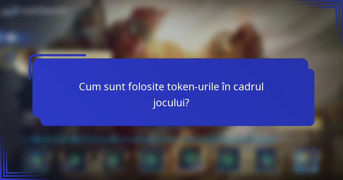 Cum sunt folosite token-urile în cadrul jocului?